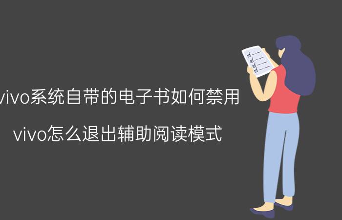 vivo系统自带的电子书如何禁用 vivo怎么退出辅助阅读模式？